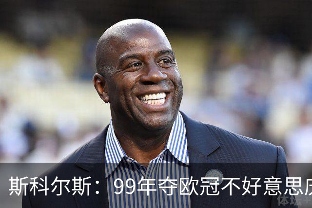 斯科尔斯：99年夺欧冠不好意思庆祝，因为没参加