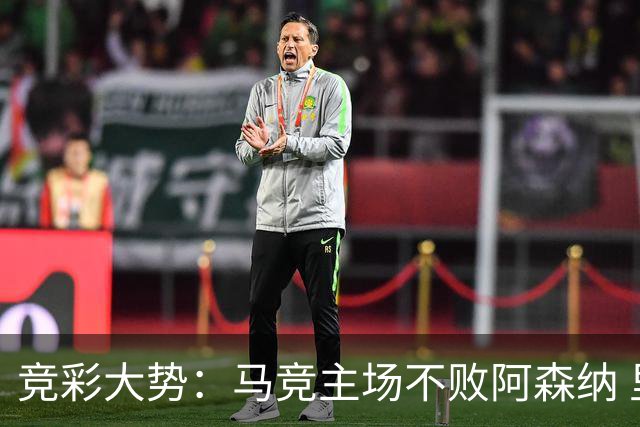 竞彩大势：马竞主场不败阿森纳 里斯本有望大胜